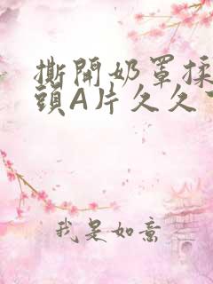 撕开奶罩揉吮奶头A片久久下载