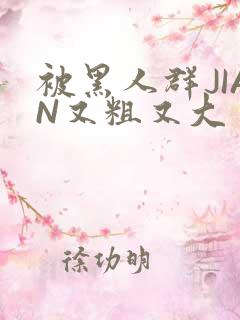 被黑人群JIAN又粗又大