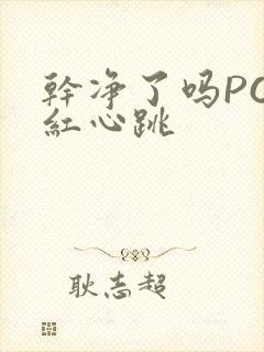 干净了吗PO脸红心跳