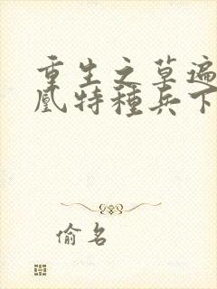 重生之草遍火凤凰特种兵下载