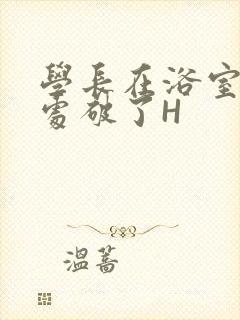 学长在浴室把我处破了H