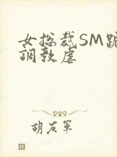 女总裁SM跪爬调教虐