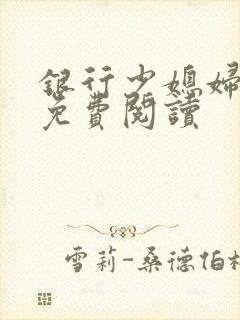 银行少媳妇杨倩免费阅读