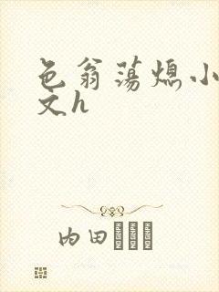 色翁荡熄小说全文h