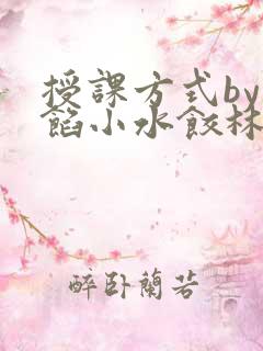 授课方式by肉馅小水饺林清笔趣阁