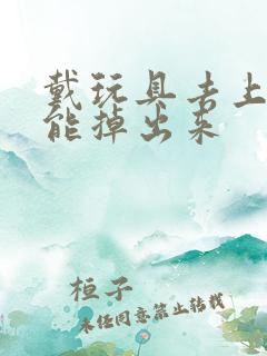 戴玩具去上学不能掉出来