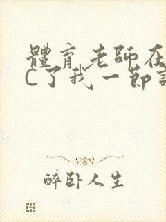 体育老师在单杠C了我一节课网