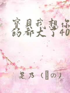 宝贝我想你了我的都大了404