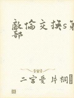 敌伦交换s第三部