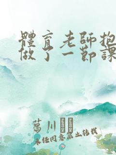 体育老师抱着我做了一节课