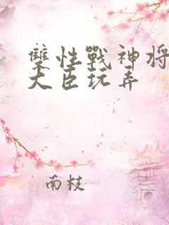 双性战神将军被大臣玩弄