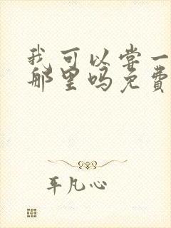 我可以尝一下你那里吗免费