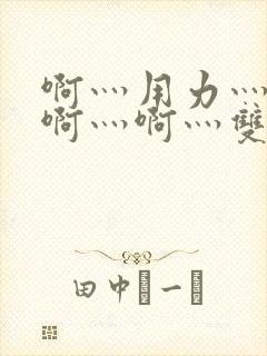 啊灬用力灬啊灬啊灬啊灬双男主