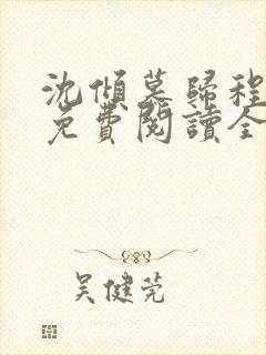 沈倾慕归程小说免费阅读全文