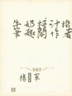 牛奶榨汁机po笔趣阁作者