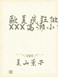 欧美疯狂做受XXXX高潮小说