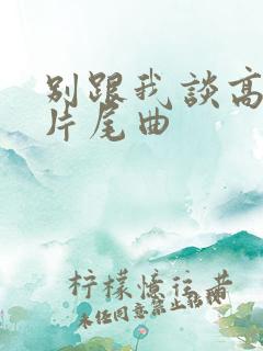 别跟我谈高富帅片尾曲