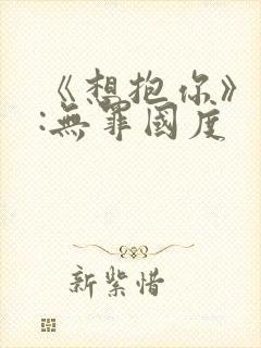 《想抱你》作者:无罪国度