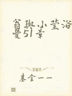 翁与小莹浴室欢爱51章