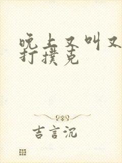 晚上又叫又疼的打扑克