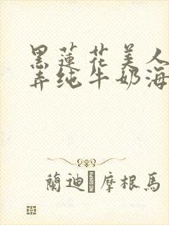 黑莲花美人的玩弄纯牛奶海棠