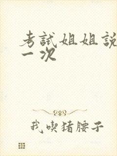 考试姐姐说给我一次