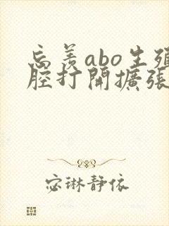 忘羡abo生殖腔打开扩张