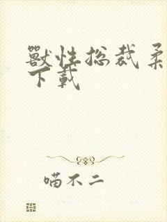 兽性总裁柔弱妻下载