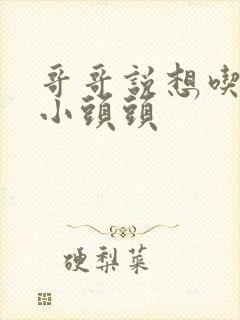 哥哥说想吃我的小头头