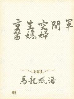 重生空间军长军医媳妇
