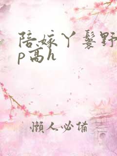 陪嫁丫鬟野外np高h