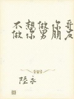 不想做你哥了想做你男朋友