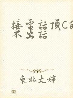 接电话顶C的说不出话