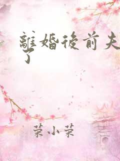 离婚后前夫更猛了