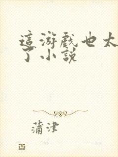 这游戏也太真实了小说