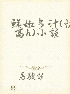 鲜嫩多汁(快穿 高h)小说