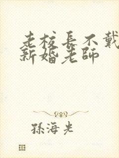 老校长不戴套玩新婚老师