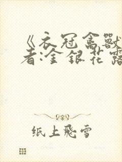 《衣冠禽兽》作者:金银花露