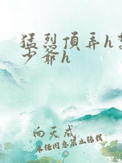 猛烈顶弄h禁欲少爷h