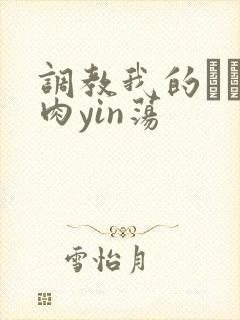 调教我的妺妺H肉yin荡