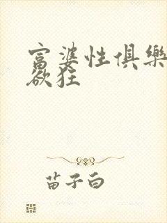 富婆性俱乐部纵欲狂