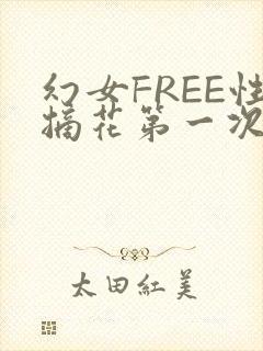 幻女FREE性摘花第一次