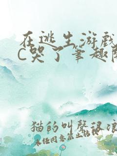 在逃生游戏里被C哭了笔趣阁