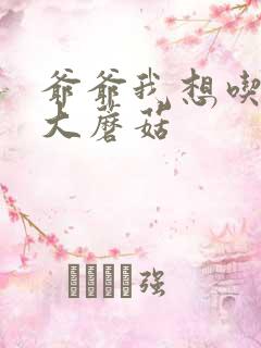 爷爷我想吃你的大蘑菇