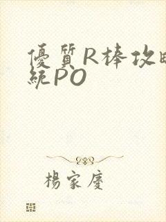 优质R棒攻略系统PO