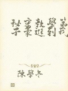 秘密教学第39子豪进到我的体内了