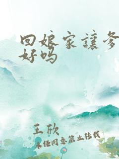 回娘家让爹消火好吗