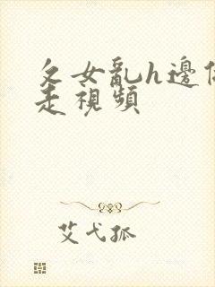 攵女乱h边做边走视频