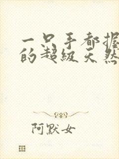 一只手都握不住的超级天然