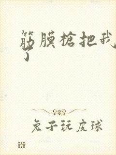 筋膜枪把我弄喷了